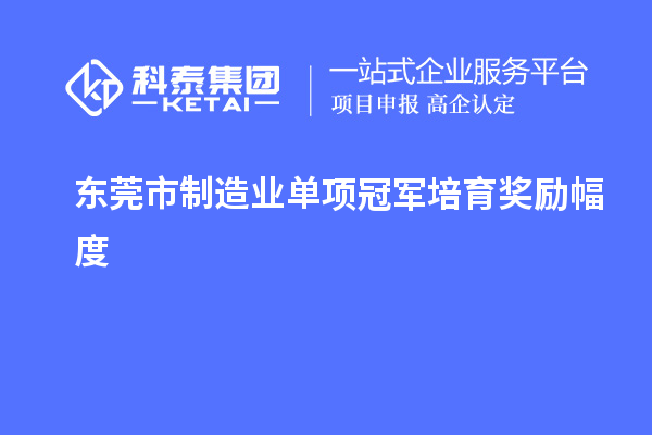 東莞市制造業(yè)單項(xiàng)冠軍培育獎(jiǎng)勵(lì)幅度