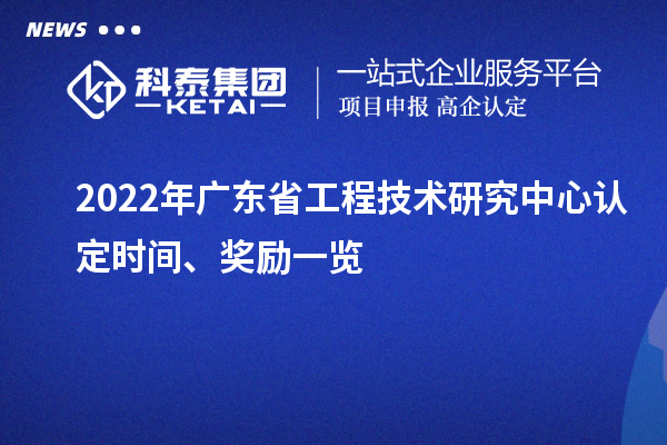 2022年廣東省工程技術(shù)研究中心認定時間、獎勵一覽