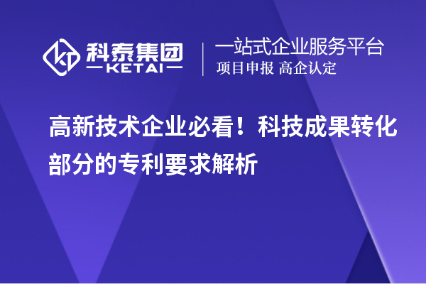 高新技術(shù)企業(yè)必看！科技成果轉(zhuǎn)化部分的專利要求解析