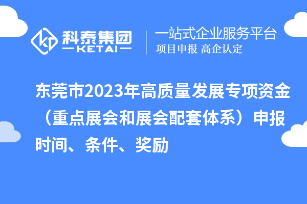 東莞市2023年高質(zhì)量發(fā)展專(zhuān)項(xiàng)資金（重點(diǎn)展會(huì)和展會(huì)配套體系）申報(bào)時(shí)間、條件、獎(jiǎng)勵(lì)