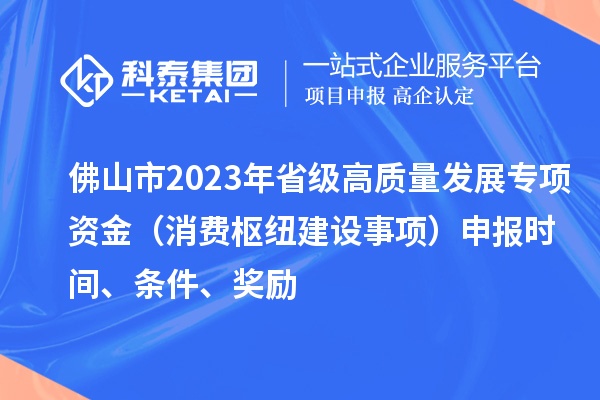 佛山市2023年省級高質(zhì)量發(fā)展專項資金（消費樞紐建設事項）申報時間、條件、獎勵