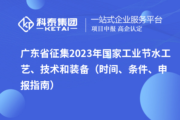 廣東省征集2023年國家工業(yè)節(jié)水工藝、技術和裝備（時間、條件、申報指南）