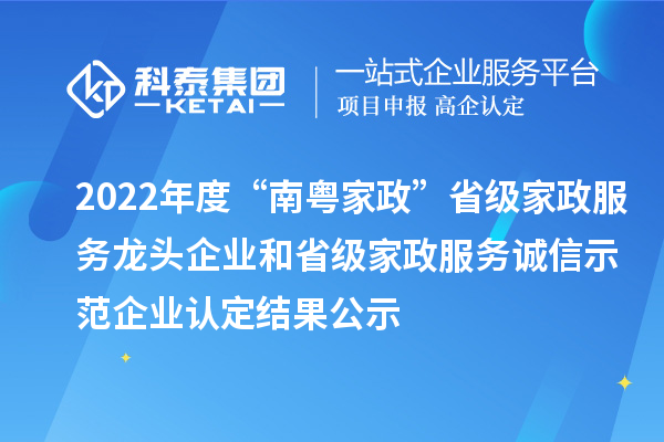 2022年度“南粵家政”省級家政服務(wù)龍頭企業(yè)和省級家政服務(wù)誠信示范企業(yè)認(rèn)定結(jié)果公示