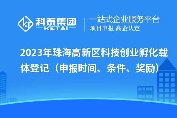 2023年珠海高新區(qū)科技創(chuàng)業(yè)孵化載體登記（申報(bào)時(shí)間、條件、獎(jiǎng)勵(lì)）