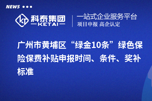 廣州市黃埔區(qū)“綠金10條”綠色保險保費補貼申報時間、條件、獎補標準