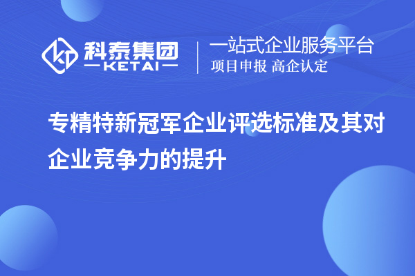 專精特新冠軍企業(yè)評(píng)選標(biāo)準(zhǔn)及其對(duì)企業(yè)競(jìng)爭(zhēng)力的提升