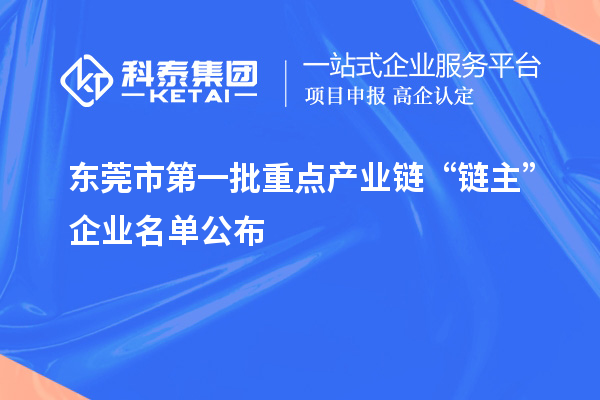 東莞市第一批重點產(chǎn)業(yè)鏈“鏈主”企業(yè)名單公布