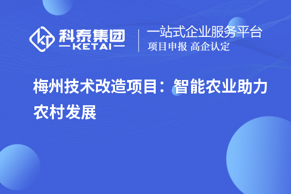 梅州技術(shù)改造項目：智能農(nóng)業(yè)助力農(nóng)村發(fā)展