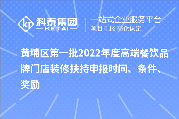 黃埔區(qū)第一批2022年度高端餐飲品牌門店裝修扶持申報時間、條件、獎勵