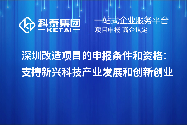 深圳改造項(xiàng)目的申報(bào)條件和資格：支持新興科技產(chǎn)業(yè)發(fā)展和創(chuàng)新創(chuàng)業(yè)