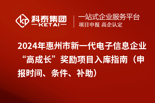 2024年惠州市新一代電子信息企業(yè)“高成長(zhǎng)”獎(jiǎng)勵(lì)項(xiàng)目入庫(kù)指南（申報(bào)時(shí)間、條件、補(bǔ)助）