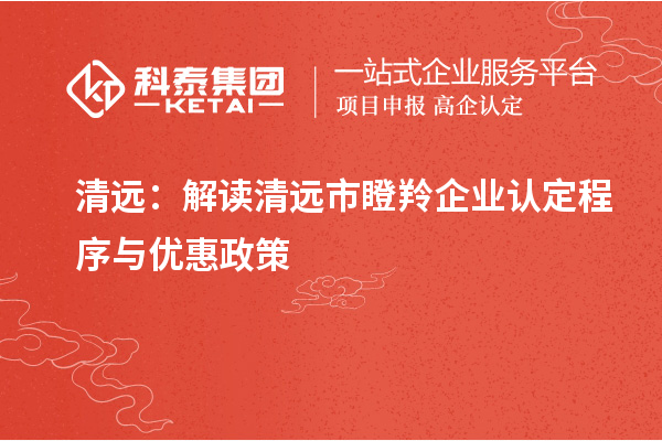 清遠(yuǎn)：解讀清遠(yuǎn)市瞪羚企業(yè)認(rèn)定程序與優(yōu)惠政策