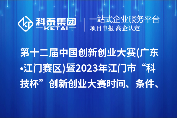 第十二屆中國創(chuàng)新創(chuàng)業(yè)大賽(廣東?江門賽區(qū))暨2023年江門市“科技杯”創(chuàng)新創(chuàng)業(yè)大賽時間、條件、獎勵