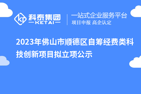 2023年佛山市順德區(qū)自籌經(jīng)費類科技創(chuàng)新項目擬立項公示