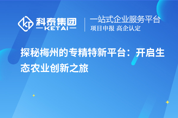  探秘梅州的專精特新平臺(tái)：開啟生態(tài)農(nóng)業(yè)創(chuàng)新之旅