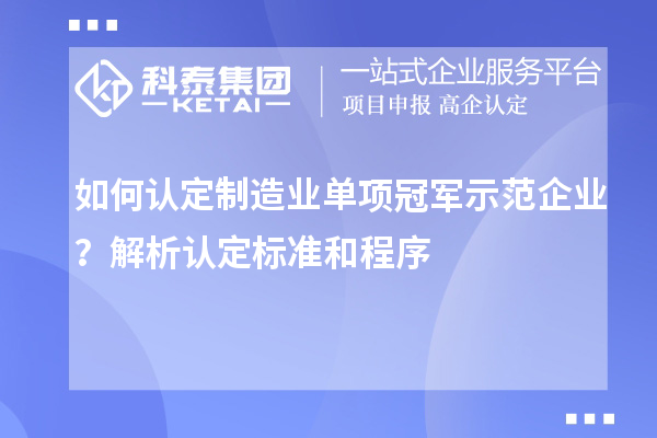 如何認定制造業(yè)單項冠軍示范企業(yè)？解析認定標準和程序