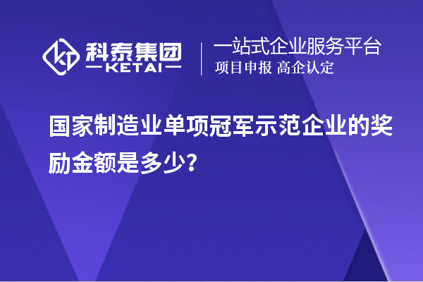 國(guó)家制造業(yè)單項(xiàng)冠軍示范企業(yè)的獎(jiǎng)勵(lì)金額是多少？