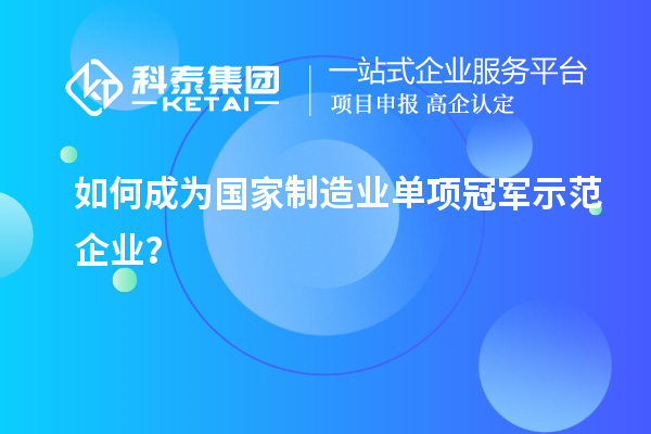 如何成為國家制造業(yè)單項(xiàng)冠軍示范企業(yè)？