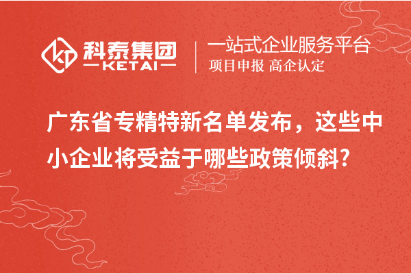 廣東省專精特新名單發(fā)布，這些中小企業(yè)將受益于哪些政策傾斜?