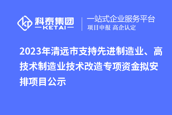 2023年清遠(yuǎn)市支持先進(jìn)制造業(yè)、高技術(shù)制造業(yè)技術(shù)改造專項(xiàng)資金擬安排項(xiàng)目公示