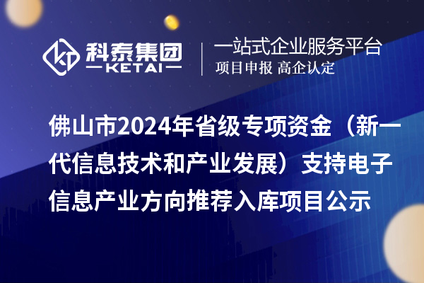 佛山市2024年省級(jí)專項(xiàng)資金（新一代信息技術(shù)和產(chǎn)業(yè)發(fā)展）支持電子信息產(chǎn)業(yè)方向推薦入庫(kù)項(xiàng)目公示