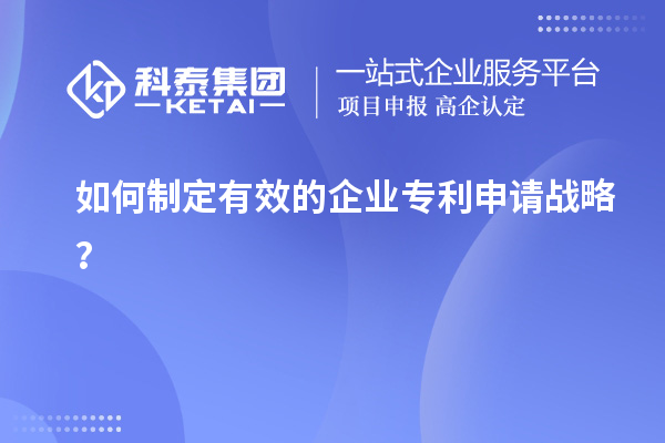 如何制定有效的企業(yè)專利申請(qǐng)戰(zhàn)略？