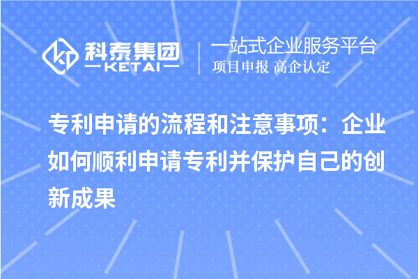 專利申請(qǐng)的流程和注意事項(xiàng)：企業(yè)如何順利申請(qǐng)專利并保護(hù)自己的創(chuàng)新成果