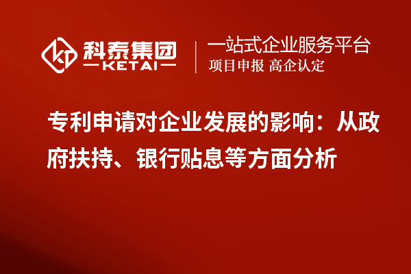 專利申請(qǐng)對(duì)企業(yè)發(fā)展的影響：從政府扶持、銀行貼息等方面分析