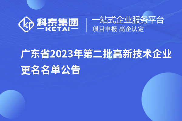 廣東省2023年第二批高新技術(shù)企業(yè)更名名單公告