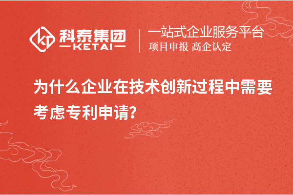 為什么企業(yè)在技術創(chuàng)新過程中需要考慮專利申請？