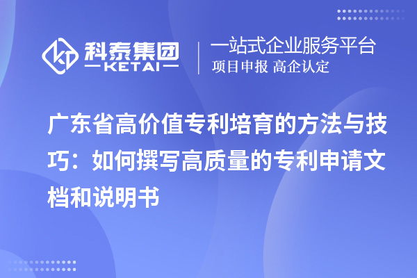 廣東省高價值專利培育的方法與技巧：如何撰寫高質(zhì)量的專利申請文檔和說明書