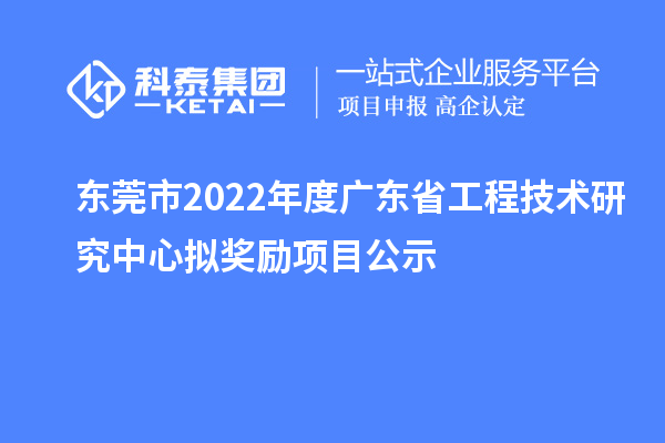 東莞市2022年度<a href=http://m.gif521.com/fuwu/gongchengzhongxin.html target=_blank class=infotextkey>廣東省工程技術研究中心</a>擬獎勵項目公示