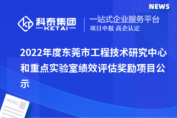 2022年度東莞市工程技術(shù)研究中心和重點實驗室績效評估獎勵項目公示