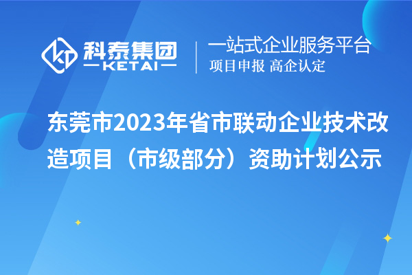 東莞市2023年省市聯(lián)動(dòng)企業(yè)技術(shù)改造項(xiàng)目（市級(jí)部分）資助計(jì)劃公示