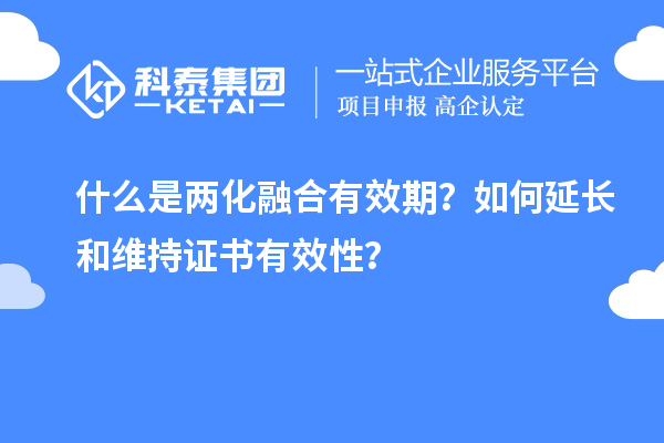 什么是兩化融合有效期？如何延長和維持證書有效性？