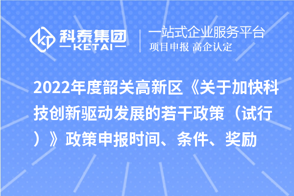 2022年度韶關高新區(qū)《關于加快科技創(chuàng)新驅動發(fā)展的若干政策（試行）》政策申報時間、條件、獎勵