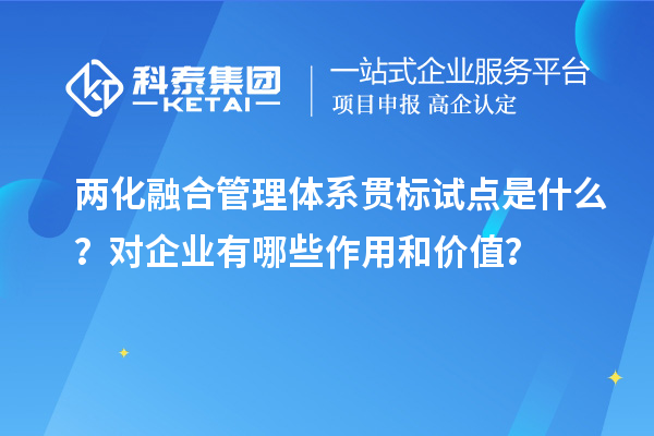 兩化融合管理體系貫標(biāo)試點(diǎn)是什么？對(duì)企業(yè)有哪些作用和價(jià)值？