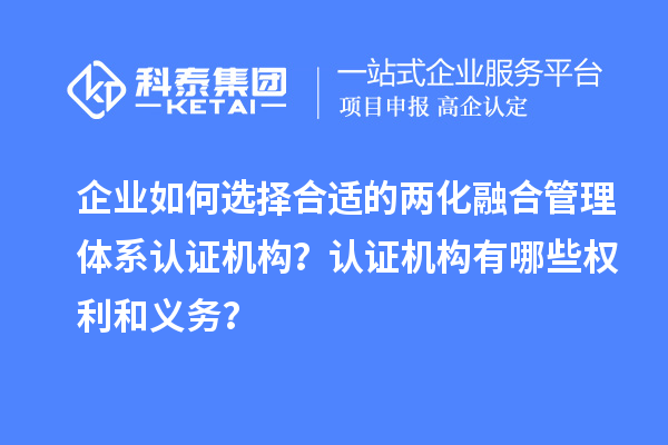 企業(yè)如何選擇合適的兩化融合管理體系認(rèn)證機(jī)構(gòu)？認(rèn)證機(jī)構(gòu)有哪些權(quán)利和義務(wù)？