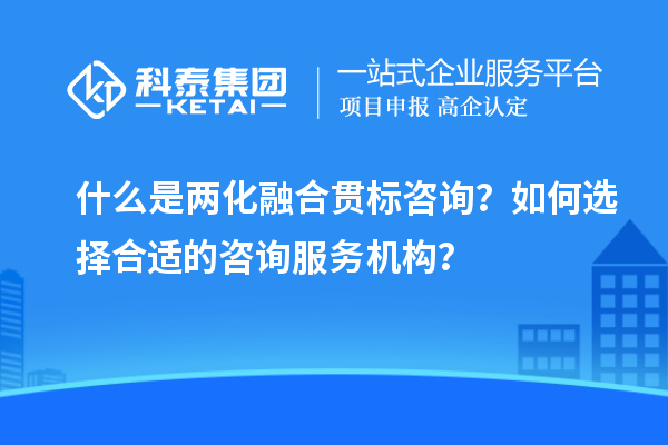 什么是兩化融合貫標(biāo)咨詢？如何選擇合適的咨詢服務(wù)機(jī)構(gòu)？