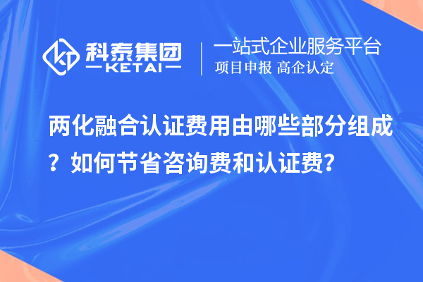 兩化融合認(rèn)證費(fèi)用由哪些部分組成？如何節(jié)省咨詢費(fèi)和認(rèn)證費(fèi)？