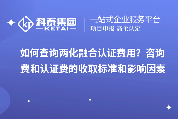 如何查詢兩化融合認(rèn)證費(fèi)用？咨詢費(fèi)和認(rèn)證費(fèi)的收取標(biāo)準(zhǔn)和影響因素