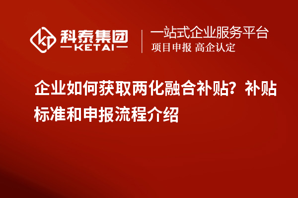 企業(yè)如何獲取兩化融合補(bǔ)貼？補(bǔ)貼標(biāo)準(zhǔn)和申報(bào)流程介紹