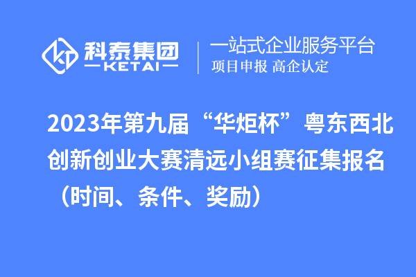 2023年第九屆“華炬杯”粵東西北創(chuàng)新創(chuàng)業(yè)大賽清遠小組賽征集報名（時間、條件、獎勵）