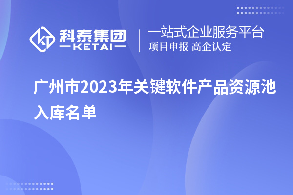 廣州市2023年關(guān)鍵軟件產(chǎn)品資源池入庫名單