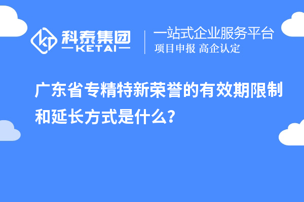 廣東省專精特新榮譽的有效期限制和延長方式是什么？