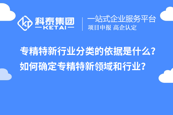 專精特新行業(yè)分類的依據(jù)是什么？如何確定專精特新領(lǐng)域和行業(yè)？