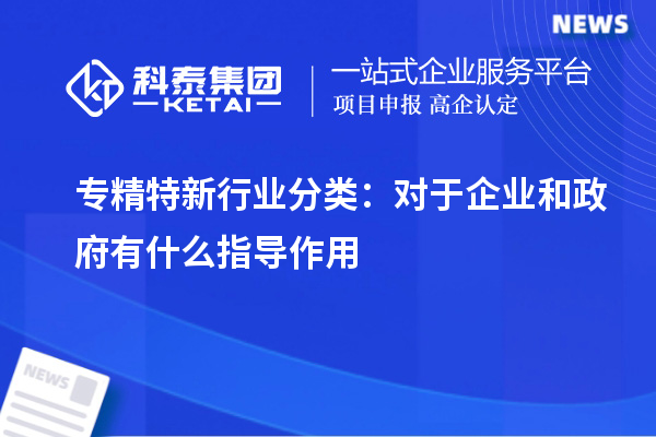 專精特新行業(yè)分類：對于企業(yè)和政府有什么指導(dǎo)作用