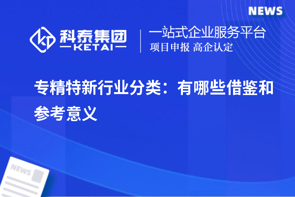 專精特新行業(yè)分類：有哪些借鑒和參考意義