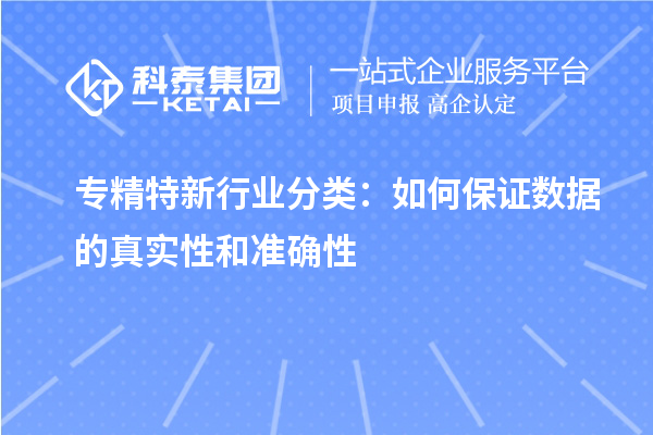 專精特新行業(yè)分類：如何保證數(shù)據(jù)的真實性和準確性