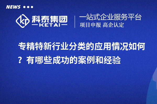 專精特新行業(yè)分類的應(yīng)用情況如何？有哪些成功的案例和經(jīng)驗